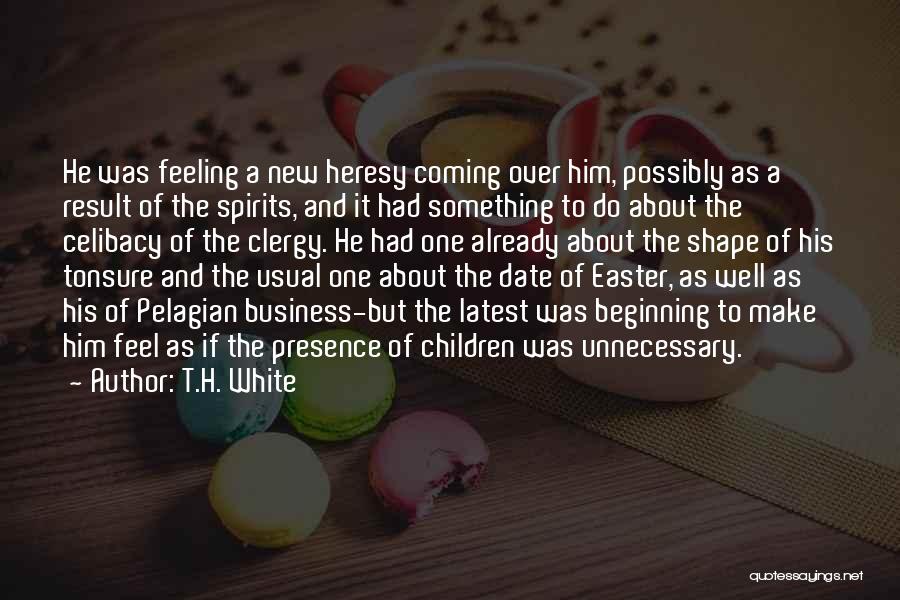 T.H. White Quotes: He Was Feeling A New Heresy Coming Over Him, Possibly As A Result Of The Spirits, And It Had Something