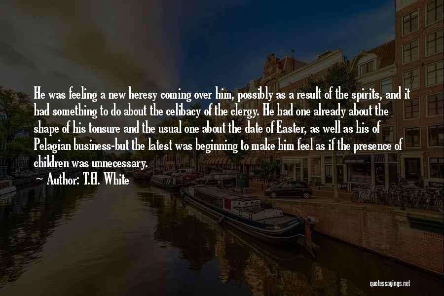 T.H. White Quotes: He Was Feeling A New Heresy Coming Over Him, Possibly As A Result Of The Spirits, And It Had Something