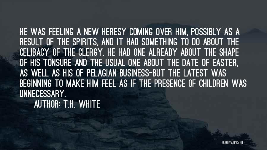 T.H. White Quotes: He Was Feeling A New Heresy Coming Over Him, Possibly As A Result Of The Spirits, And It Had Something