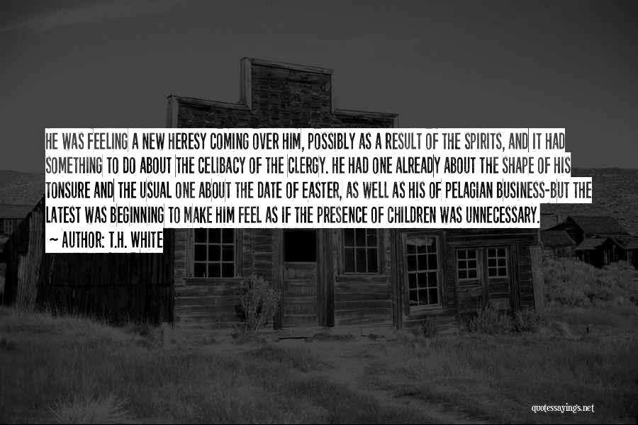 T.H. White Quotes: He Was Feeling A New Heresy Coming Over Him, Possibly As A Result Of The Spirits, And It Had Something