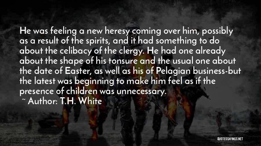 T.H. White Quotes: He Was Feeling A New Heresy Coming Over Him, Possibly As A Result Of The Spirits, And It Had Something