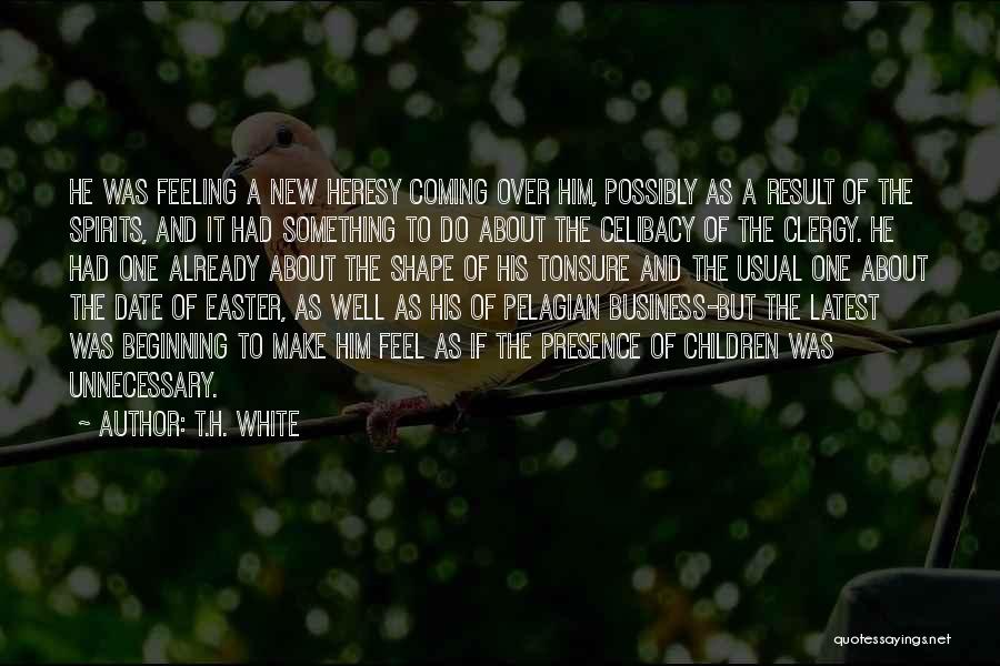 T.H. White Quotes: He Was Feeling A New Heresy Coming Over Him, Possibly As A Result Of The Spirits, And It Had Something