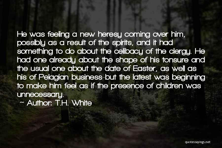 T.H. White Quotes: He Was Feeling A New Heresy Coming Over Him, Possibly As A Result Of The Spirits, And It Had Something