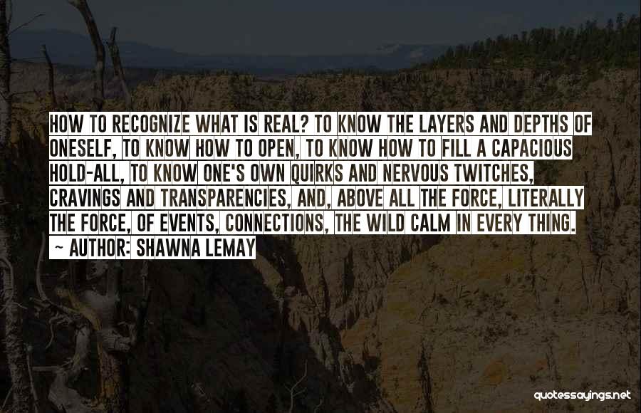 Shawna Lemay Quotes: How To Recognize What Is Real? To Know The Layers And Depths Of Oneself, To Know How To Open, To