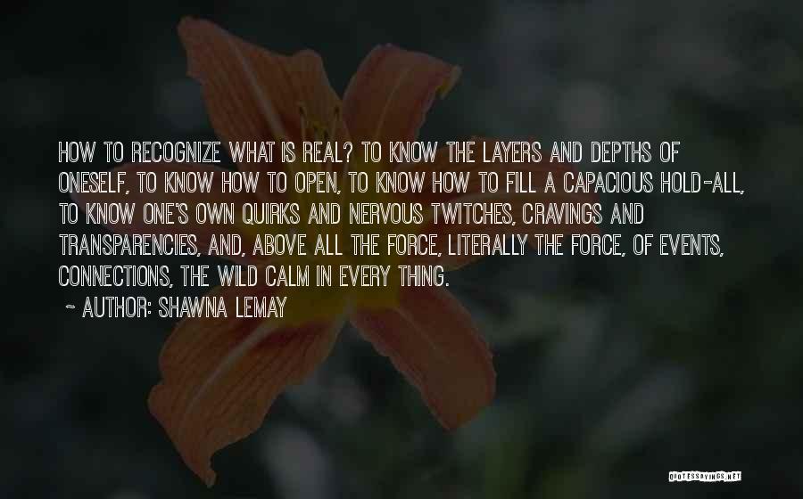 Shawna Lemay Quotes: How To Recognize What Is Real? To Know The Layers And Depths Of Oneself, To Know How To Open, To