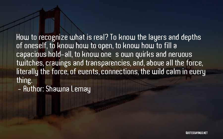 Shawna Lemay Quotes: How To Recognize What Is Real? To Know The Layers And Depths Of Oneself, To Know How To Open, To