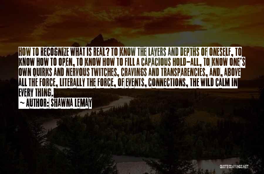 Shawna Lemay Quotes: How To Recognize What Is Real? To Know The Layers And Depths Of Oneself, To Know How To Open, To