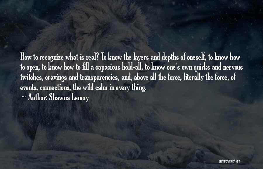 Shawna Lemay Quotes: How To Recognize What Is Real? To Know The Layers And Depths Of Oneself, To Know How To Open, To