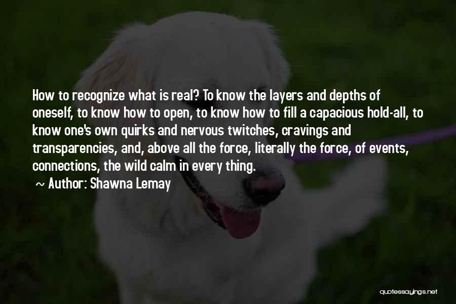 Shawna Lemay Quotes: How To Recognize What Is Real? To Know The Layers And Depths Of Oneself, To Know How To Open, To