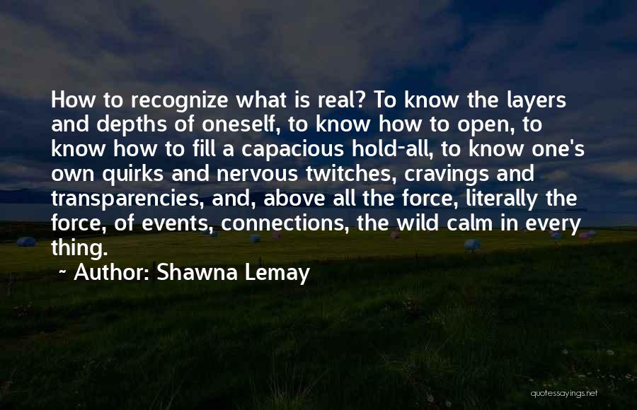 Shawna Lemay Quotes: How To Recognize What Is Real? To Know The Layers And Depths Of Oneself, To Know How To Open, To