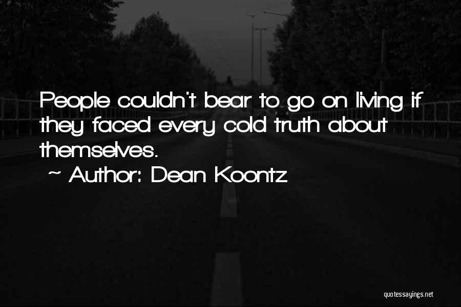 Dean Koontz Quotes: People Couldn't Bear To Go On Living If They Faced Every Cold Truth About Themselves.