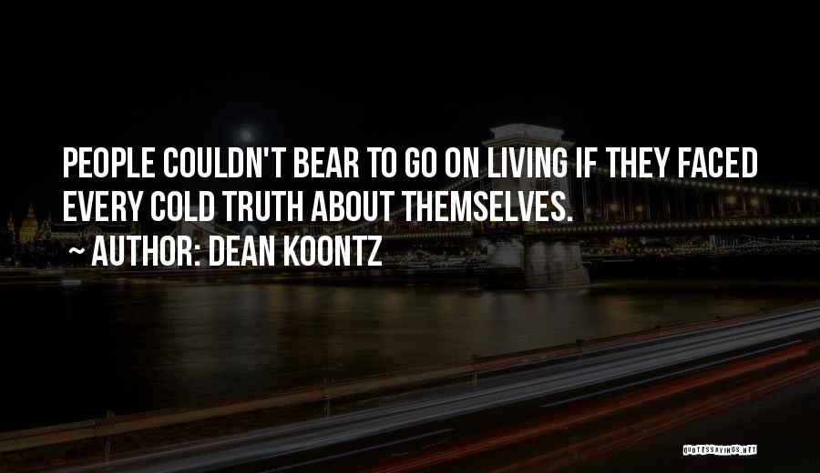 Dean Koontz Quotes: People Couldn't Bear To Go On Living If They Faced Every Cold Truth About Themselves.