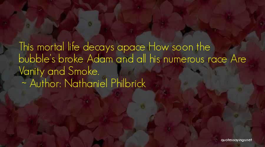 Nathaniel Philbrick Quotes: This Mortal Life Decays Apace How Soon The Bubble's Broke Adam And All His Numerous Race Are Vanity And Smoke.