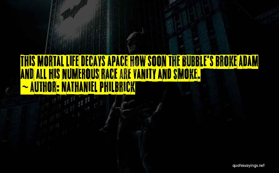 Nathaniel Philbrick Quotes: This Mortal Life Decays Apace How Soon The Bubble's Broke Adam And All His Numerous Race Are Vanity And Smoke.