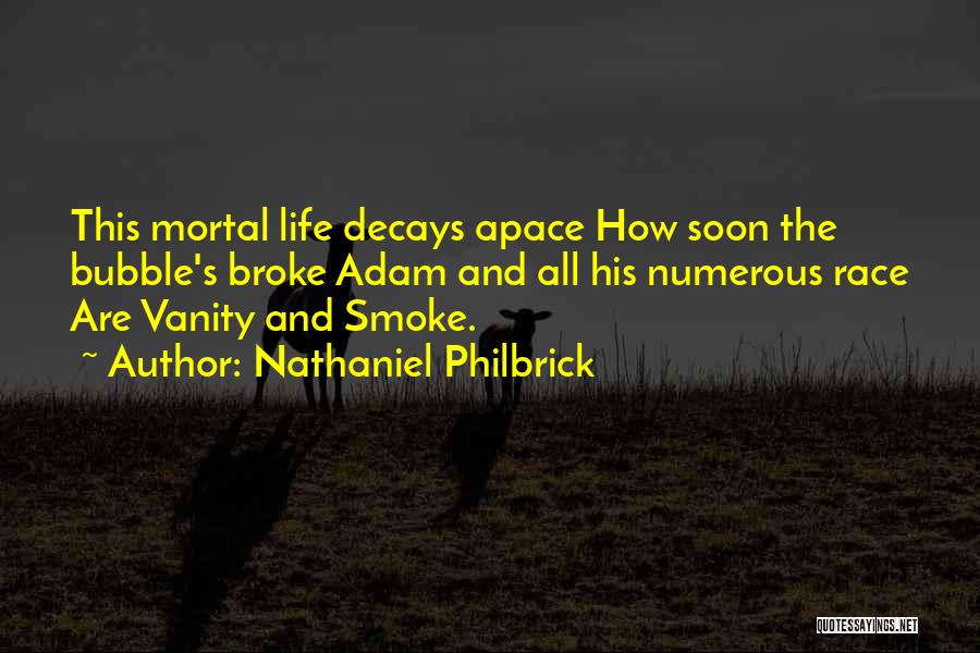 Nathaniel Philbrick Quotes: This Mortal Life Decays Apace How Soon The Bubble's Broke Adam And All His Numerous Race Are Vanity And Smoke.