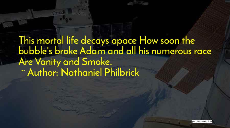 Nathaniel Philbrick Quotes: This Mortal Life Decays Apace How Soon The Bubble's Broke Adam And All His Numerous Race Are Vanity And Smoke.