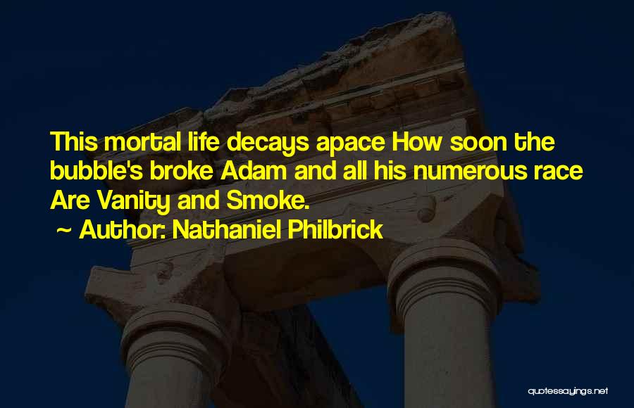 Nathaniel Philbrick Quotes: This Mortal Life Decays Apace How Soon The Bubble's Broke Adam And All His Numerous Race Are Vanity And Smoke.