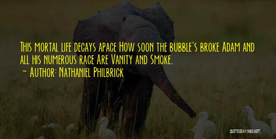 Nathaniel Philbrick Quotes: This Mortal Life Decays Apace How Soon The Bubble's Broke Adam And All His Numerous Race Are Vanity And Smoke.