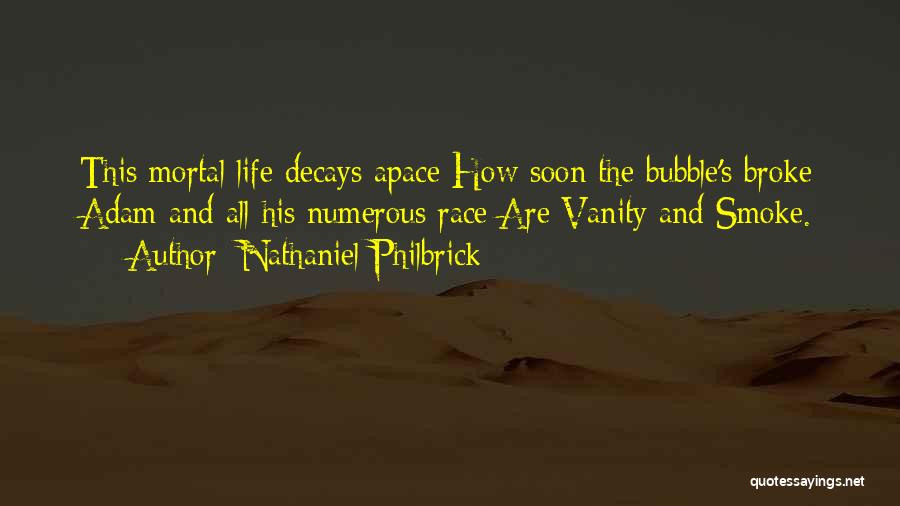 Nathaniel Philbrick Quotes: This Mortal Life Decays Apace How Soon The Bubble's Broke Adam And All His Numerous Race Are Vanity And Smoke.