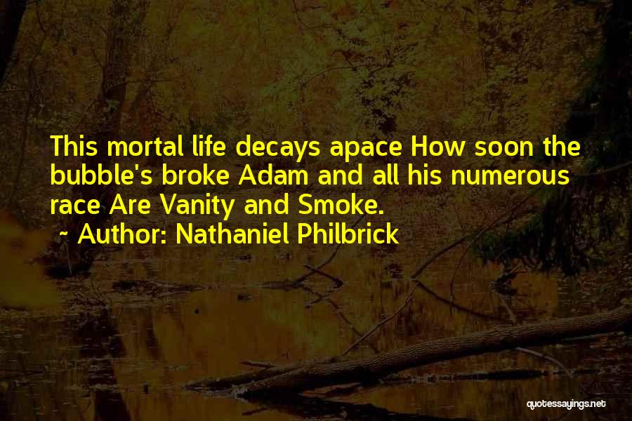 Nathaniel Philbrick Quotes: This Mortal Life Decays Apace How Soon The Bubble's Broke Adam And All His Numerous Race Are Vanity And Smoke.