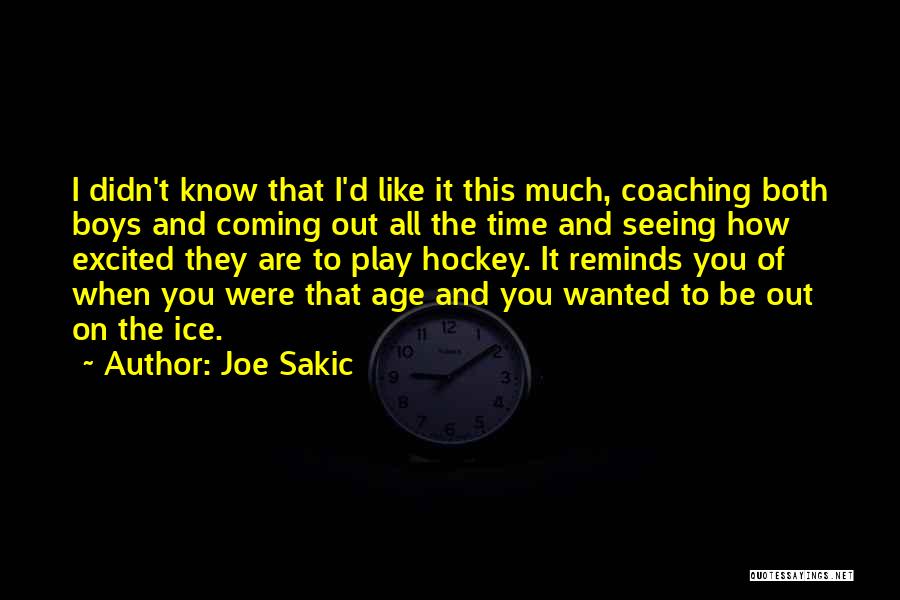 Joe Sakic Quotes: I Didn't Know That I'd Like It This Much, Coaching Both Boys And Coming Out All The Time And Seeing