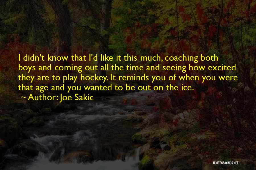 Joe Sakic Quotes: I Didn't Know That I'd Like It This Much, Coaching Both Boys And Coming Out All The Time And Seeing