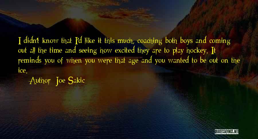 Joe Sakic Quotes: I Didn't Know That I'd Like It This Much, Coaching Both Boys And Coming Out All The Time And Seeing