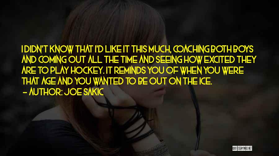 Joe Sakic Quotes: I Didn't Know That I'd Like It This Much, Coaching Both Boys And Coming Out All The Time And Seeing