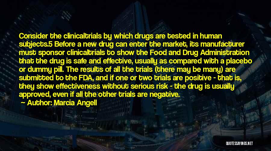 Marcia Angell Quotes: Consider The Clinicaltrials By Which Drugs Are Tested In Human Subjects.5 Before A New Drug Can Enter The Market, Its