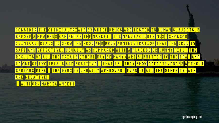 Marcia Angell Quotes: Consider The Clinicaltrials By Which Drugs Are Tested In Human Subjects.5 Before A New Drug Can Enter The Market, Its
