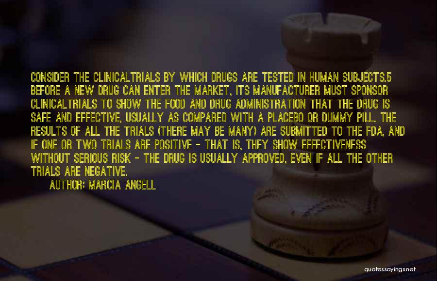 Marcia Angell Quotes: Consider The Clinicaltrials By Which Drugs Are Tested In Human Subjects.5 Before A New Drug Can Enter The Market, Its