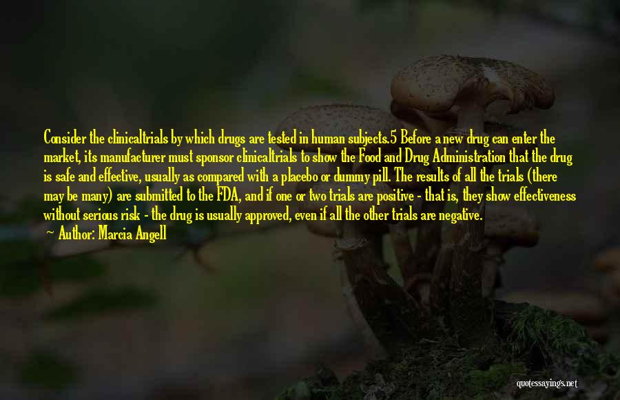 Marcia Angell Quotes: Consider The Clinicaltrials By Which Drugs Are Tested In Human Subjects.5 Before A New Drug Can Enter The Market, Its