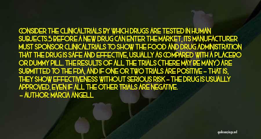 Marcia Angell Quotes: Consider The Clinicaltrials By Which Drugs Are Tested In Human Subjects.5 Before A New Drug Can Enter The Market, Its