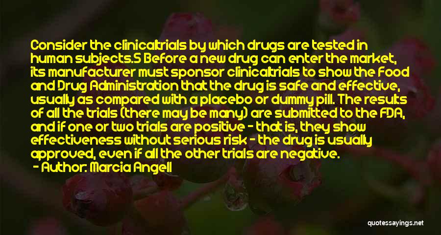 Marcia Angell Quotes: Consider The Clinicaltrials By Which Drugs Are Tested In Human Subjects.5 Before A New Drug Can Enter The Market, Its