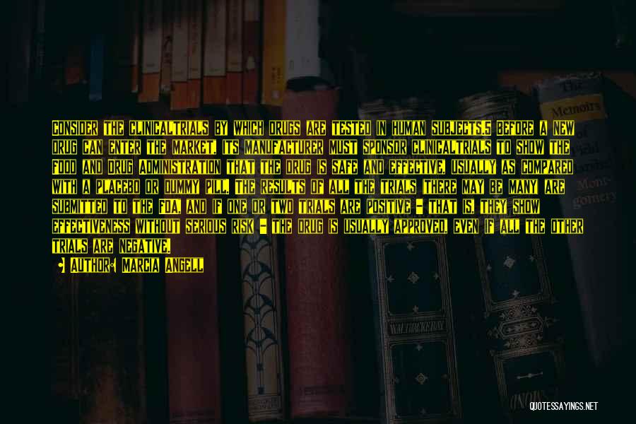 Marcia Angell Quotes: Consider The Clinicaltrials By Which Drugs Are Tested In Human Subjects.5 Before A New Drug Can Enter The Market, Its