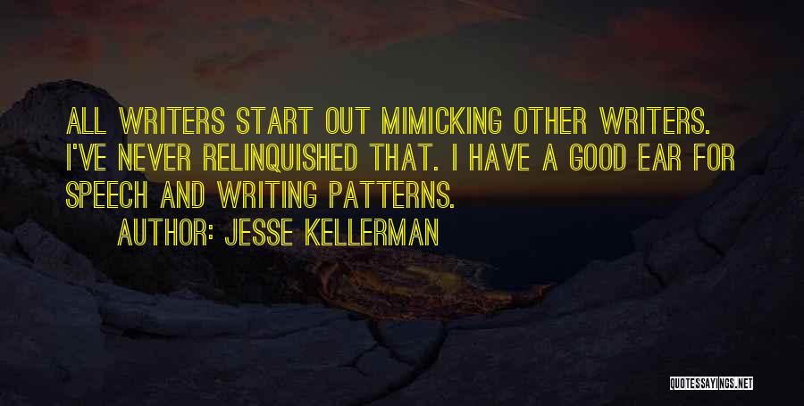 Jesse Kellerman Quotes: All Writers Start Out Mimicking Other Writers. I've Never Relinquished That. I Have A Good Ear For Speech And Writing