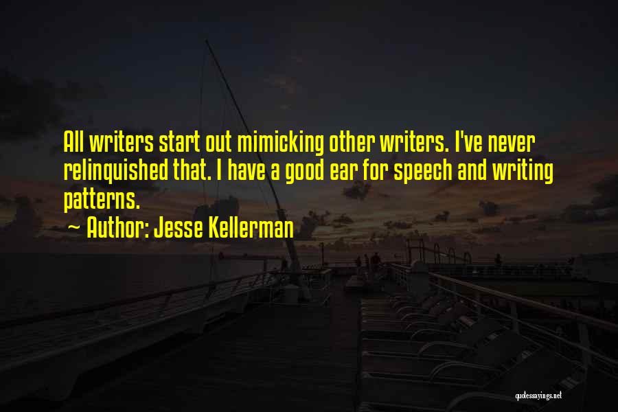 Jesse Kellerman Quotes: All Writers Start Out Mimicking Other Writers. I've Never Relinquished That. I Have A Good Ear For Speech And Writing