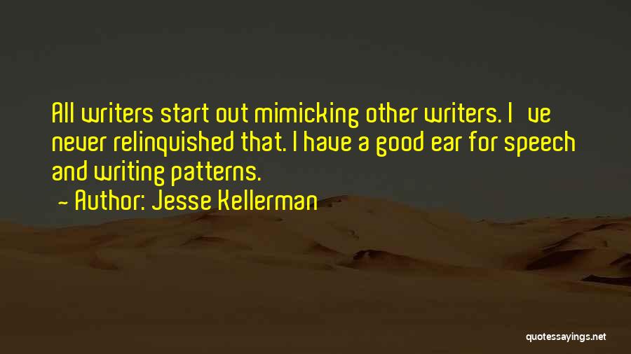 Jesse Kellerman Quotes: All Writers Start Out Mimicking Other Writers. I've Never Relinquished That. I Have A Good Ear For Speech And Writing