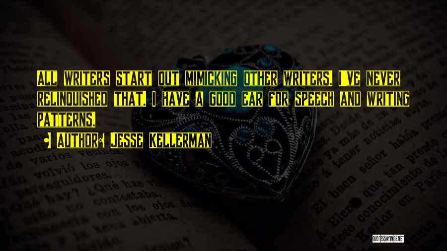 Jesse Kellerman Quotes: All Writers Start Out Mimicking Other Writers. I've Never Relinquished That. I Have A Good Ear For Speech And Writing