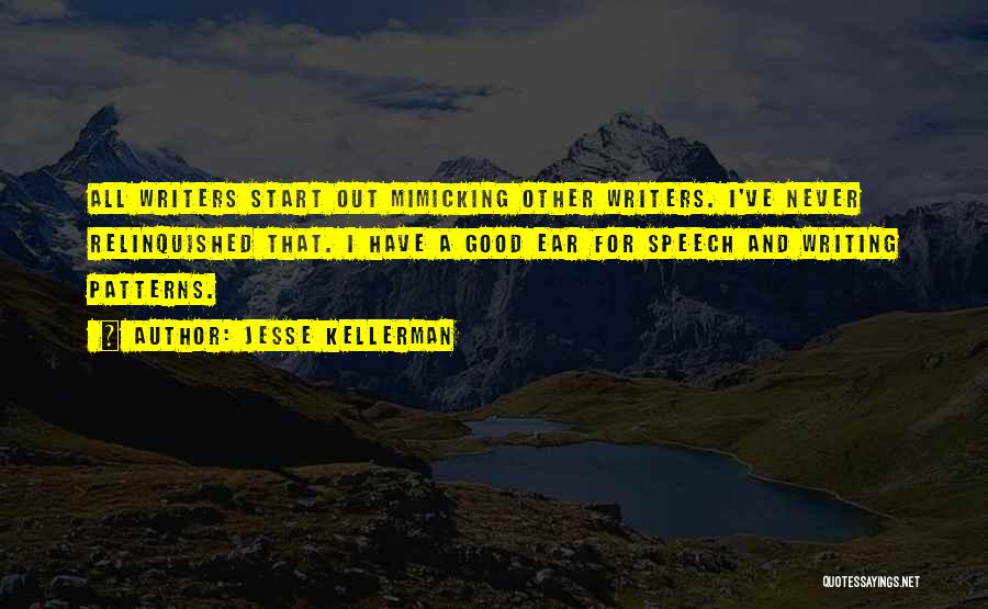 Jesse Kellerman Quotes: All Writers Start Out Mimicking Other Writers. I've Never Relinquished That. I Have A Good Ear For Speech And Writing