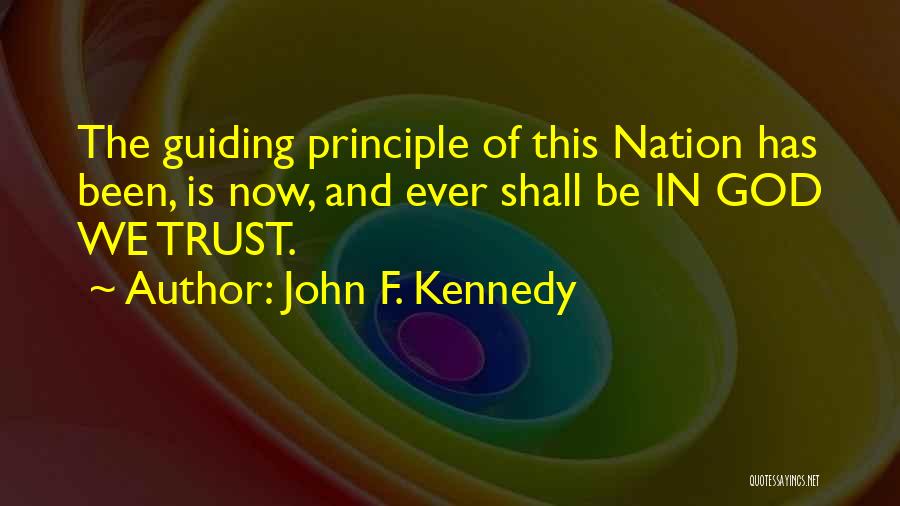 John F. Kennedy Quotes: The Guiding Principle Of This Nation Has Been, Is Now, And Ever Shall Be In God We Trust.