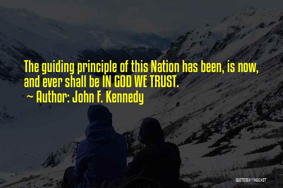 John F. Kennedy Quotes: The Guiding Principle Of This Nation Has Been, Is Now, And Ever Shall Be In God We Trust.