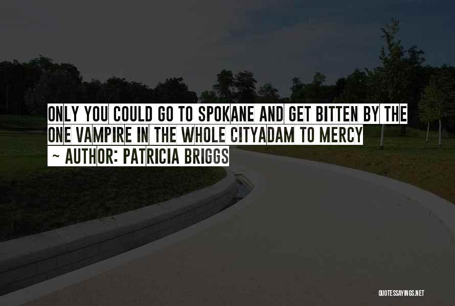 Patricia Briggs Quotes: Only You Could Go To Spokane And Get Bitten By The One Vampire In The Whole Cityadam To Mercy