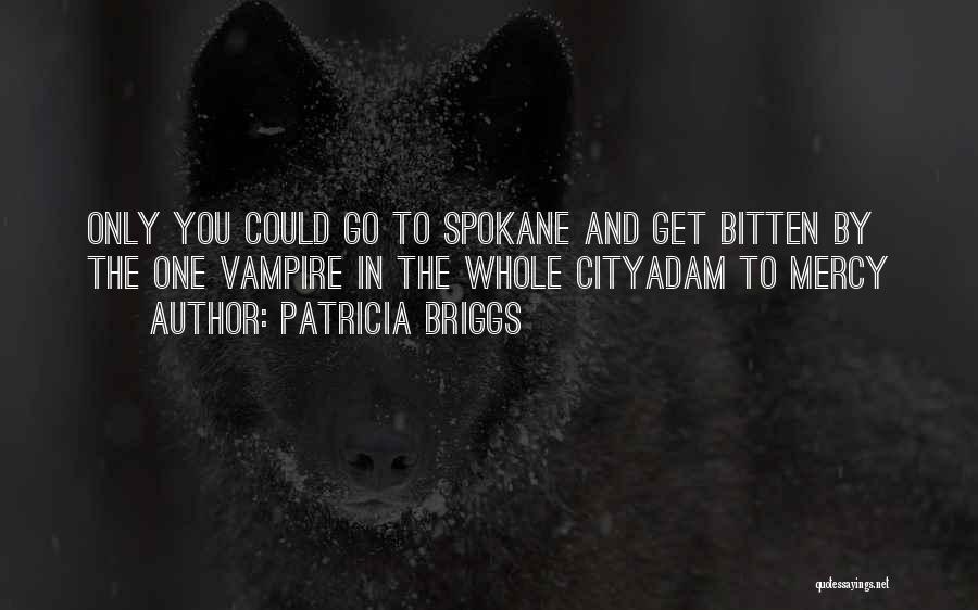 Patricia Briggs Quotes: Only You Could Go To Spokane And Get Bitten By The One Vampire In The Whole Cityadam To Mercy