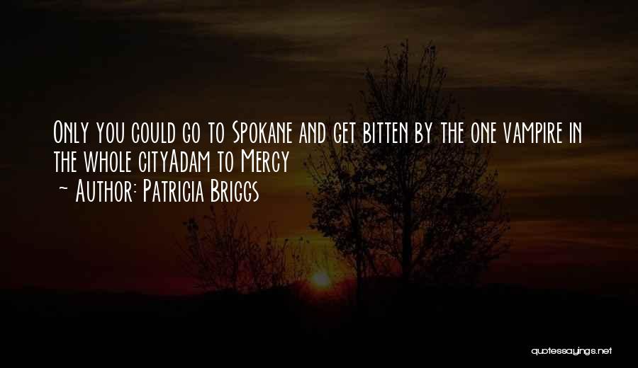 Patricia Briggs Quotes: Only You Could Go To Spokane And Get Bitten By The One Vampire In The Whole Cityadam To Mercy