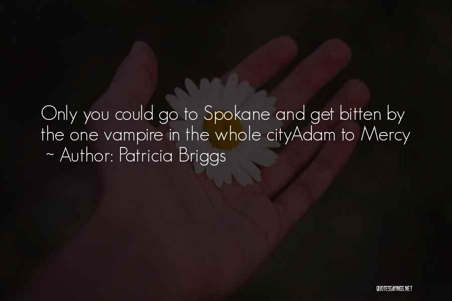 Patricia Briggs Quotes: Only You Could Go To Spokane And Get Bitten By The One Vampire In The Whole Cityadam To Mercy