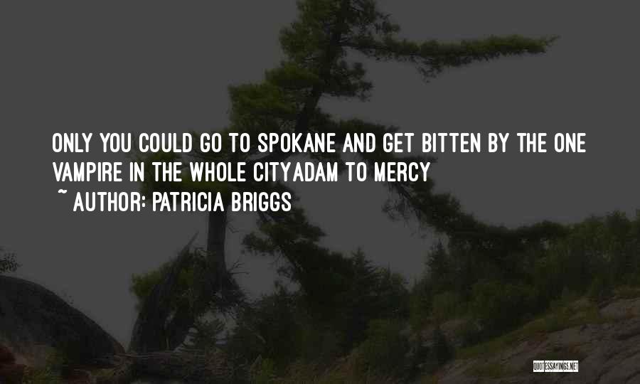 Patricia Briggs Quotes: Only You Could Go To Spokane And Get Bitten By The One Vampire In The Whole Cityadam To Mercy