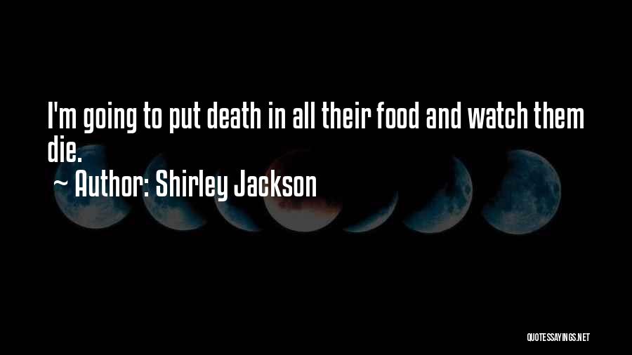 Shirley Jackson Quotes: I'm Going To Put Death In All Their Food And Watch Them Die.