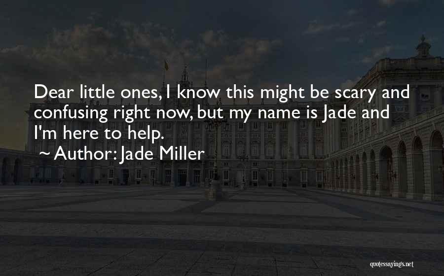 Jade Miller Quotes: Dear Little Ones, I Know This Might Be Scary And Confusing Right Now, But My Name Is Jade And I'm