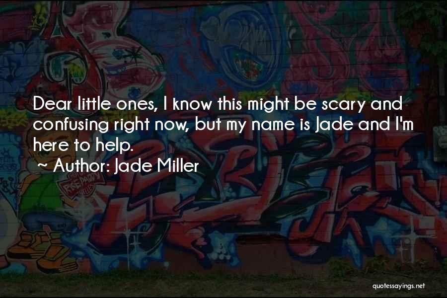 Jade Miller Quotes: Dear Little Ones, I Know This Might Be Scary And Confusing Right Now, But My Name Is Jade And I'm